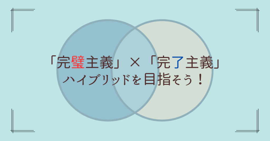 「完璧主義」と「完了主義」を融合！ハイブリッドを目指そう！